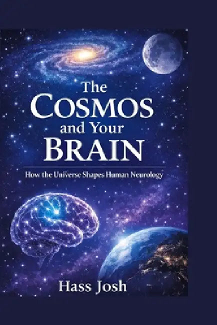 The Cosmos and Your Brain: How the Universe Shapes Human Neurology by Hass Josh