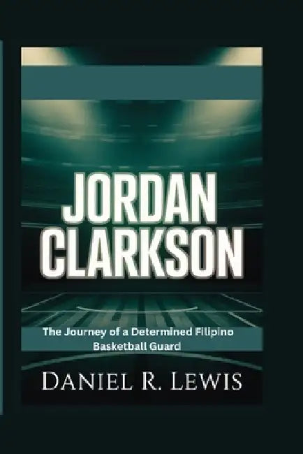 Jordan Clarkson: The Journey of a Determined Filipino Basketball Guard by Daniel R. Lewis