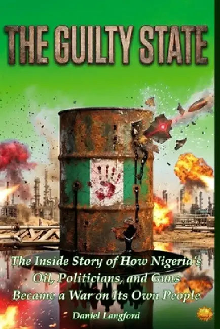 The Guilty State: The Inside Story of How Nigeria's Oil, Politicians, and Guns Became a War On Its Own People by Daniel Langford