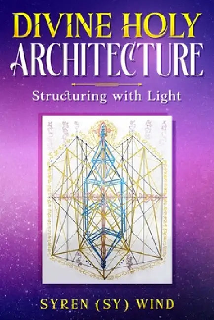 Divine Holy Architecture: Structuring with Light by Syren (Sy) Wind by Syren (Sy) Wind