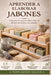 Aprender a Elaborar Jabones: Guía Práctica para la Fabricación de Jabones Naturales y Artesanales Curso de Jabonería para Principiantes by Pedro Agüero Vallejo