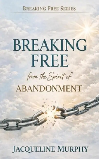 How to Be Free from the Spirit of Abandonment by Jacqueline Murphy