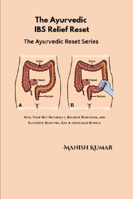 The Ayurvedic IBS Relief Reset: Heal Your Gut Naturally, Balance Digestion, and Eliminate Bloating, Gas & Irregular Bowels by Manish Kumar