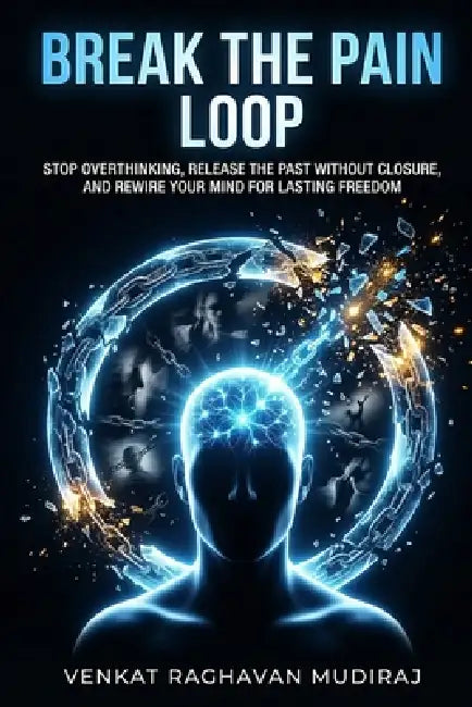 Break the Pain Loop: Stop Overthinking, Release the Past Without Closure, and Rewire Your Mind for Lasting Freedom by Venkat Raghavan Mudiraj