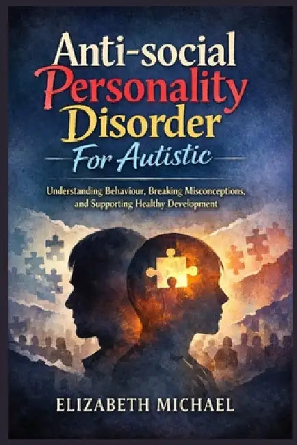 Antisocial Personality Disorder for Autistic: Understanding Behavior, Breaking Misconceptions, and Supporting Healthy Development by Elizabeth Michael