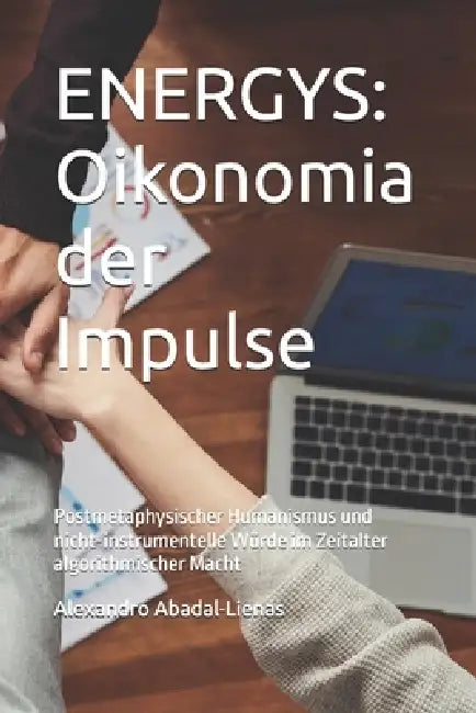 Energys: Oikonomia der Impulse: Postmetaphysischer Humanismus und nicht-instrumentelle Würde im Zeitalter algorithmischer Macht by Alexandro Abadal-Lienas