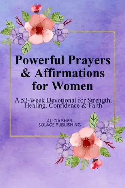 Powerful Prayers & Affirmations for Women: A 52-Week Devotional for Strength, Healing, Confidence & Faith by Solace Publishing
