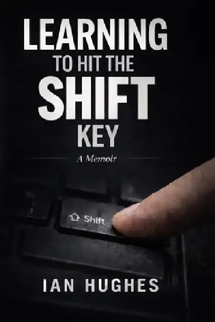 Learning To Hit The Shift Key: a memoir by Ian Hughes