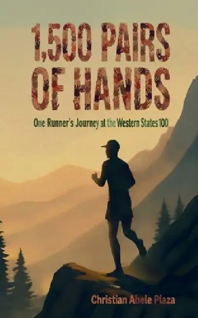 1,500 Pairs of Hands: One Runner's Journey at the Western States 100 by Christian Abele Plaza