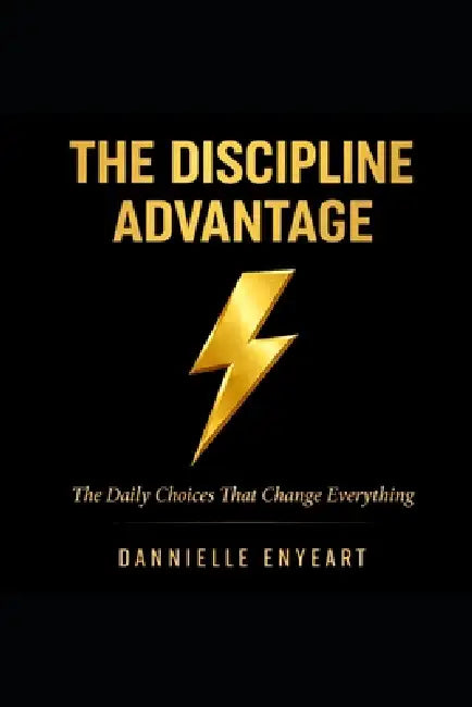 The Discipline Advantage: The Daily Choices that Change Everything by Dannielle Enyeart