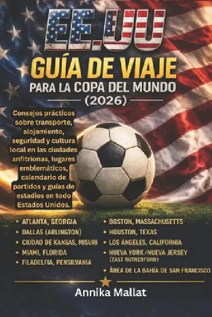 Ee.Uu Guía de Viaje Para La Copa del Mundo: Consejos prácticos sobre transporte, alojamiento, seguridad y cultura local en las ciudades anfitrionas, l by Annika Mallat