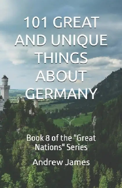 101 Great and Unique Things about Germany: Book 8 of the "Great Nations" Series by Andrew James