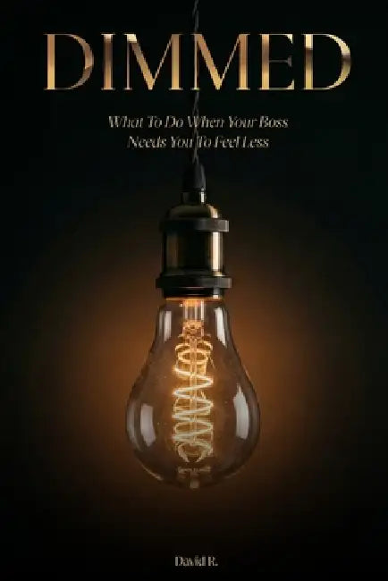 Dimmed: What to Do When Your Boss Needs You to Feel Less by David R