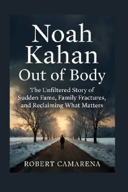 Noah Kahan: Out Of Body: The Unfiltered Story Of Sudden Fame, Family Fractures, And Reclaiming What Matters by Robert Camarena