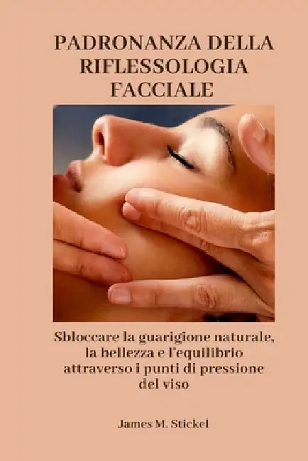 Dominando La Reflexología Facial: Desbloqueo de la curación natural, la belleza y el equilibrio a través de los puntos de presión facial by James M. Stickel