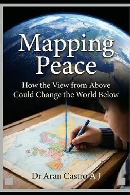 Mapping Peace: How the View from Above Could Change the World Below by Aran Castro A. J.