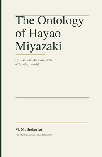 The Ontology of Hayao Miyazaki: On Film and the Possibility of Another World by Muthukumar M