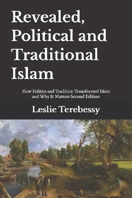 Revealed, Political and Traditional Islam: How Politics and Tradition Transformed Islam and Why It Matters by Leslie Terebessy