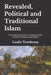 Revealed, Political and Traditional Islam: How Politics and Tradition Transformed Islam and Why It Matters by Leslie Terebessy