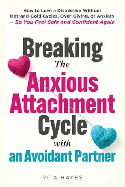 Breaking the Anxious Attachment Cycle with an Avoidant Partner: How to Love a Dismissive Without Hot-and-Cold Cycles, Over-Giving, or Anxiety - So You by Rita Hayes