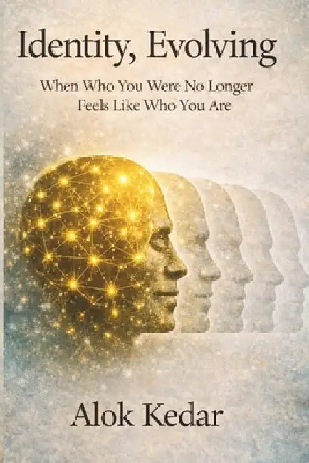 Identity, Evolving: When Who You Were No Longer Feels Like Who You Are by Alok Kedar
