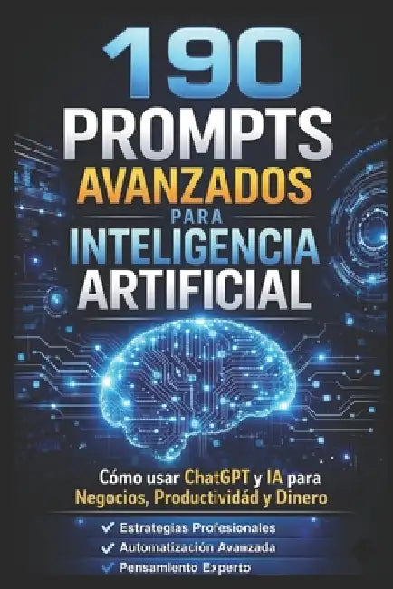 190 Prompts Avanzados Para Inteligencia Artificial: Un sistema para generar dinero con IA by Alex Nova