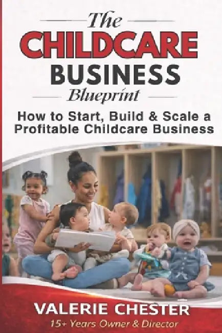 The Childcare Business Blueprint: How to Start, Build & Scale a Profitable Childcare Business by Valerie Chester