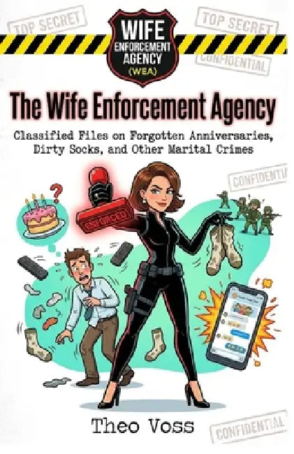 The Wife Enforcement Agency: Classified Files on Forgotten Anniversaries, Dirty Socks, and Other Marital Crimes by Theo Voss