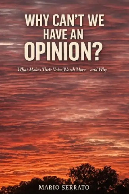 Why Can't We Have an Opinion?: What Makes Their Voice Worth More - and Why by Mario Serrato