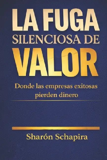 La fuga silenciosa de valor: Donde las empresas exitosas pierden dinero by Sharón Schapira