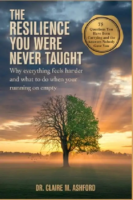 The Resilience You Were Never Taught: Why Everything Feels Harder and What to Do When You Are Running on Empty by Claire M. Ashford