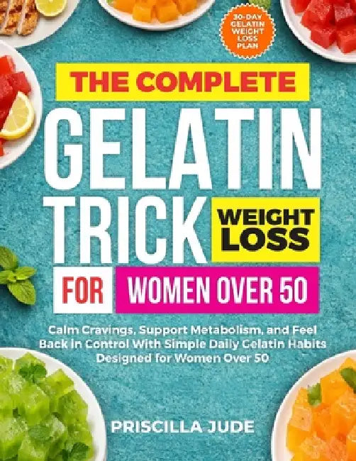 The Complete Gelatin Trick Weight Loss for Women Over 50: Calm Cravings, Support Metabolism, and Feel Back in Control With Simple Daily Gelatin Habits by Priscilla Jude