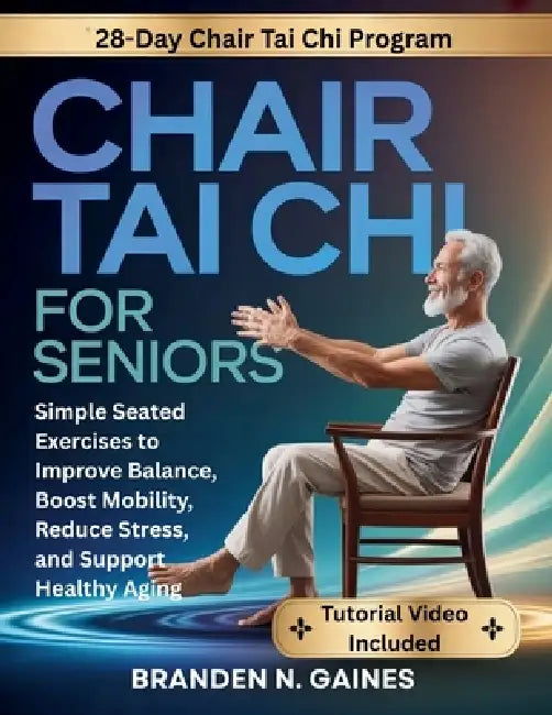 Chair Tai Chi For Seniors: Simple Seated Exercises to Improve Balance, Boost Mobility, Reduce Stress, and Support Healthy Aging by Branden N. Gaines