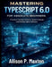 Mastering TypeScript 6.0 for Absolute Beginners: Practical Coding Patterns, System Design, and Maintainable Software by Allison P. Maxton