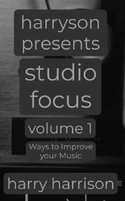 Harryson Presents Studio Focus: Volume 1: Ways to Improve Your Music by Harry Harrison