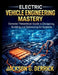 Electric Vehicle Engineering Mastery: Concise Theoretical Guide to Designing, Building, and Optimizing EV Systems by Jackson G. Derrick