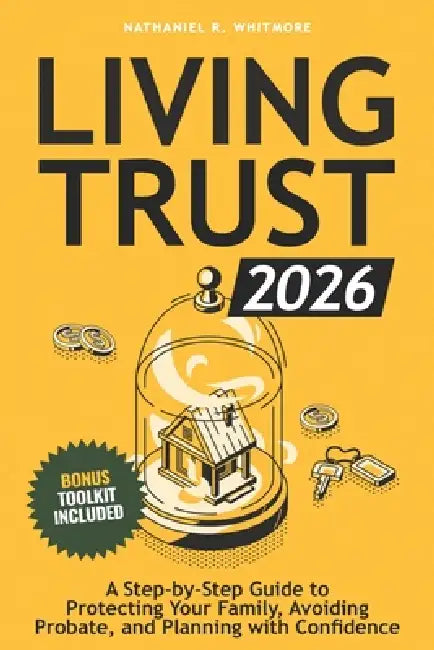 Living Trust Book 2026: A Step-by-Step Guide to Protecting Your Family, Avoiding Probate, and Planning with Confidence by Nathaniel R. Whitmore