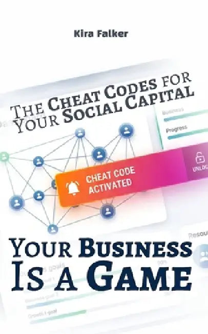 Your Business Is a Game: The Cheat Codes for Your Social Capital by Kira Falker