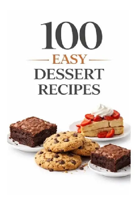 100 Easy Dessert Recipes: Simple Recipes for Quick, Delicious Desserts Anyone Can Make by Dominique Myers