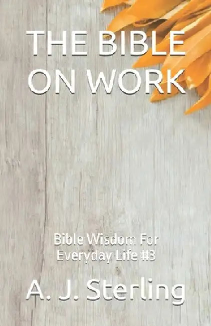 The Bible on Work: Bible Wisdom For Everyday Life #3 by A. J. Sterling