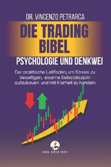 Die Trading Bibel Psychologie Und Denkweise Des Erfolgreichen Händlers: Der praktische Leitfaden, um Stress zu beseitigen, eiserne Selbstdisziplin auf by Vincenzo Petrarca