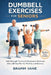 Dumbbell Exercises for Seniors: Safe Strength Training & Resistance Workouts with a 28 Day plan for Mobility and Balance by Bramm Vane