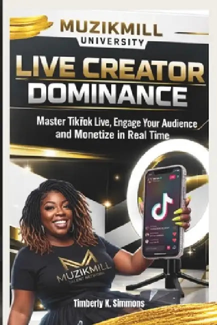 LIVE Creator Dominance: Master TikTok LIVE, Engage Your Audience, and Monetize in Real Time by Timberly K. Simmons