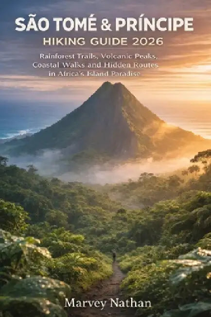 São Tomé & Príncipe Hiking Guide 2026: Rainforest Trails, Volcanic Peaks, Coastal Walks and Hidden Routes in Africa's Island Paradise by Marvey Nathan