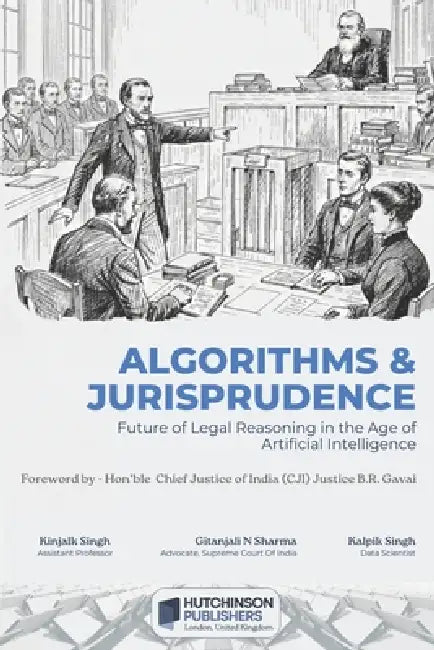 Algorithms & Jurisprudence: Future Of Legal Reasoning In The Age Of Artificial Intelligence by Gitanjali N. Sharma, Kalpik Singh, Kinjalk Singh