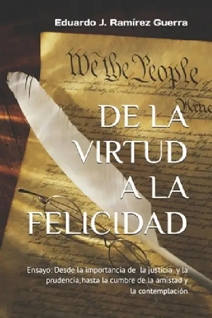 de la Virtud a la Felicidad: Ensayo: Desde la importancia de la justicia y la prudencia, hasta la cumbre de la amistad y la contemplación by Eduardo Javier Ramírez Guerra
