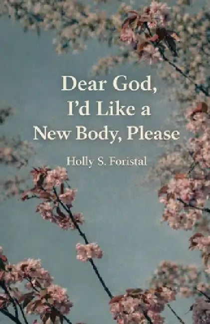 Dear God, I'd Like a New Body, Please by Holly S. Foristal