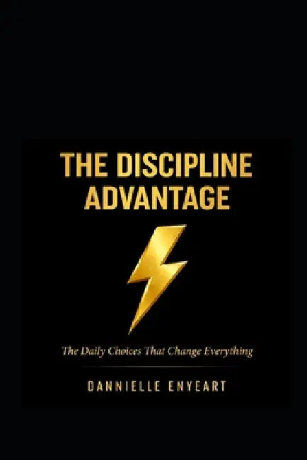 The Discipline Advantage: The Daily Choices that Change Everything by Dannielle Enyeart