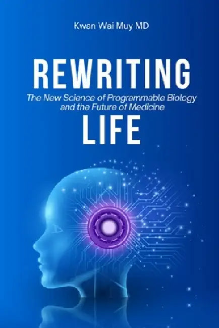 Rewriting Life: The New Science of Programmable Biology and the Future of Medicine by Kwan Wai Muy