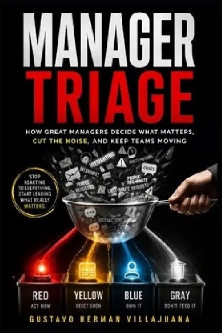 Manager Triage: How Great Managers Decide What Matters, Cut the Noise, and Keep Teams Moving by Gustavo Herman Villajuana